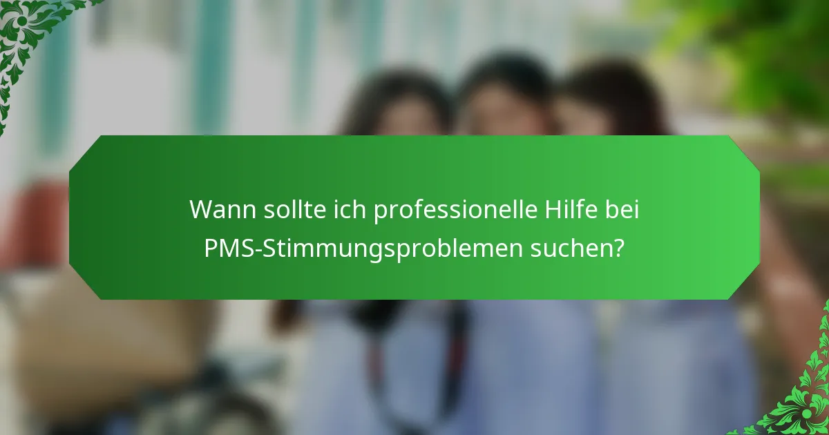 Wann sollte ich professionelle Hilfe bei PMS-Stimmungsproblemen suchen?