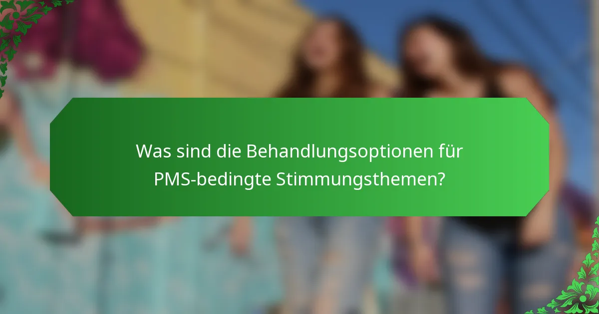 Was sind die Behandlungsoptionen für PMS-bedingte Stimmungsthemen?