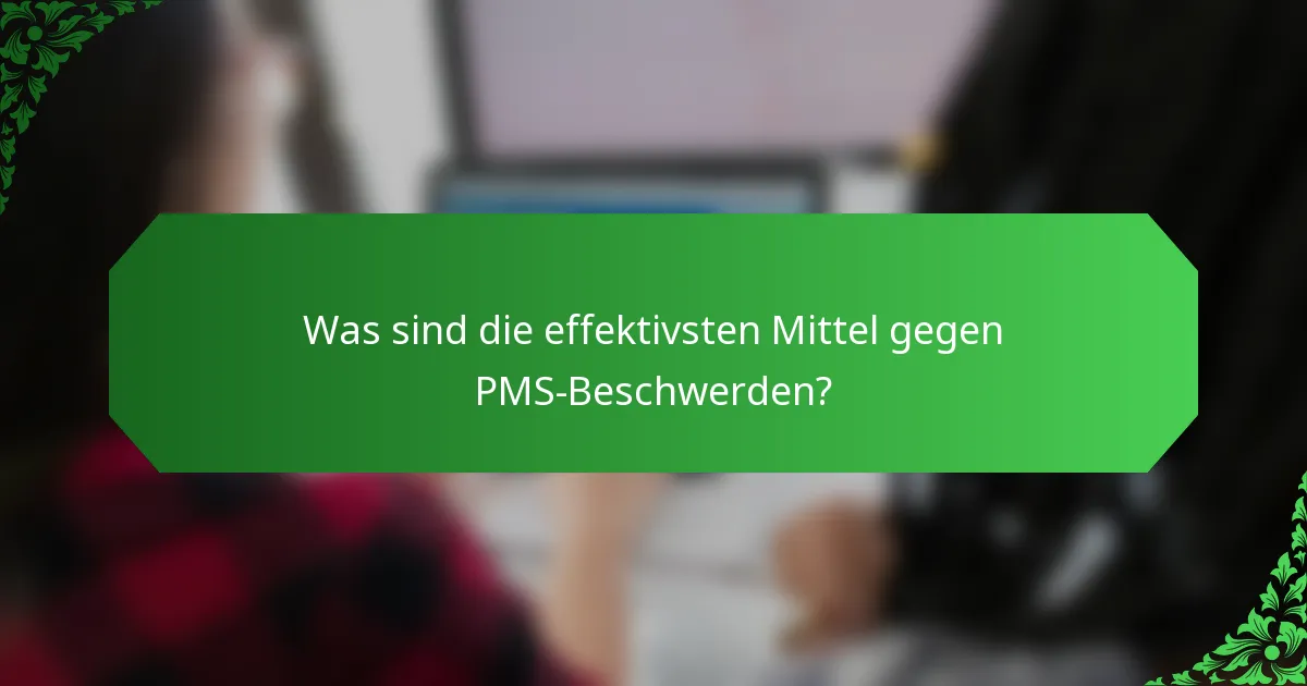 Was sind die effektivsten Mittel gegen PMS-Beschwerden?