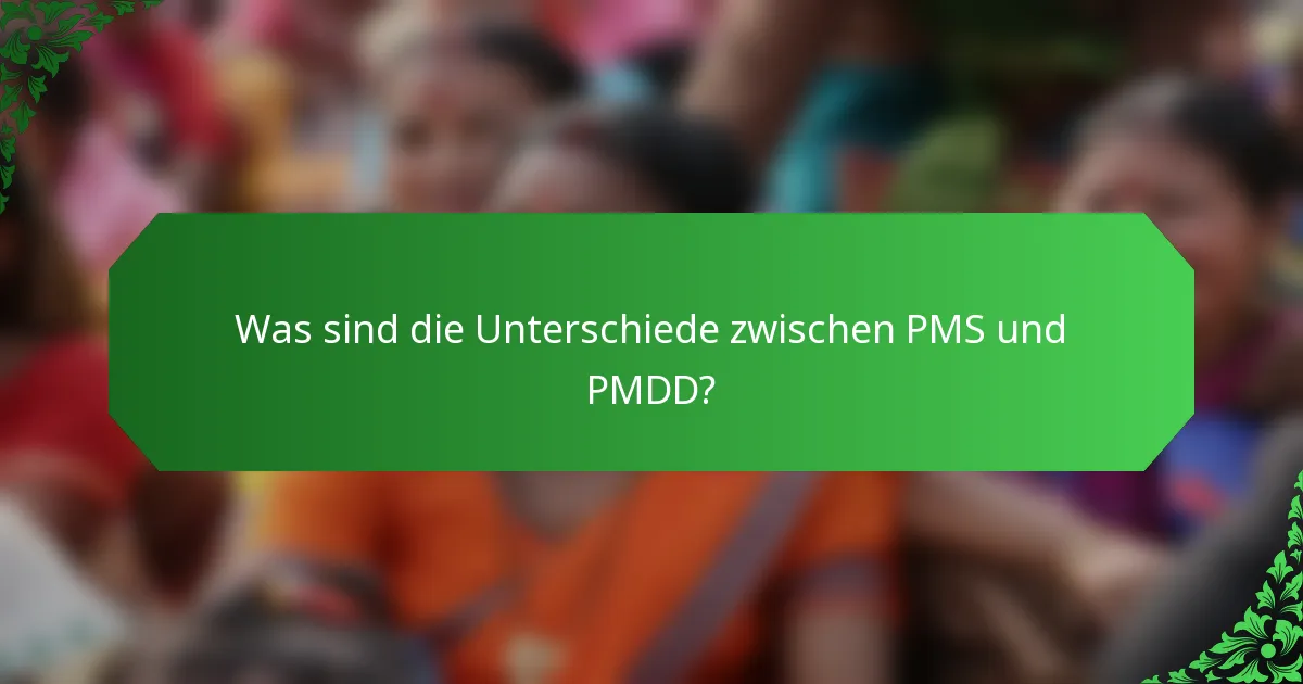 Was sind die Unterschiede zwischen PMS und PMDD?