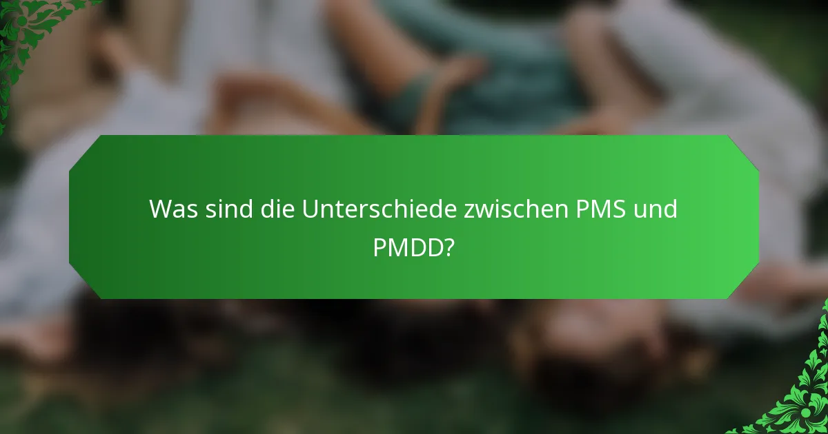 Was sind die Unterschiede zwischen PMS und PMDD?