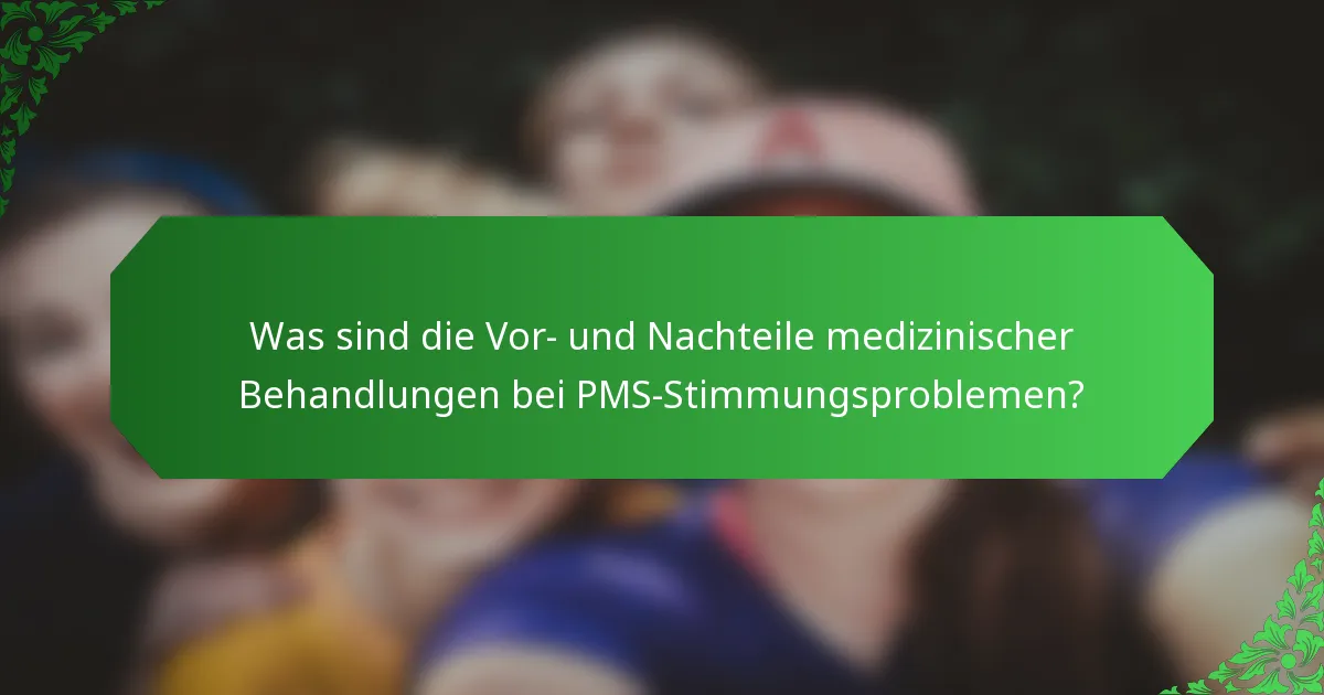 Was sind die Vor- und Nachteile medizinischer Behandlungen bei PMS-Stimmungsproblemen?