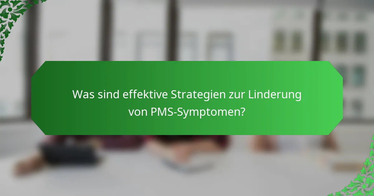 Was sind effektive Strategien zur Linderung von PMS-Symptomen?