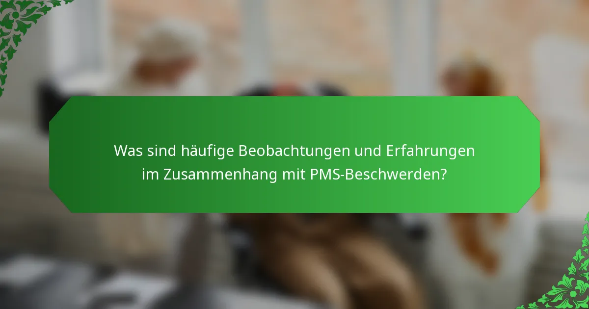 Was sind häufige Beobachtungen und Erfahrungen im Zusammenhang mit PMS-Beschwerden?