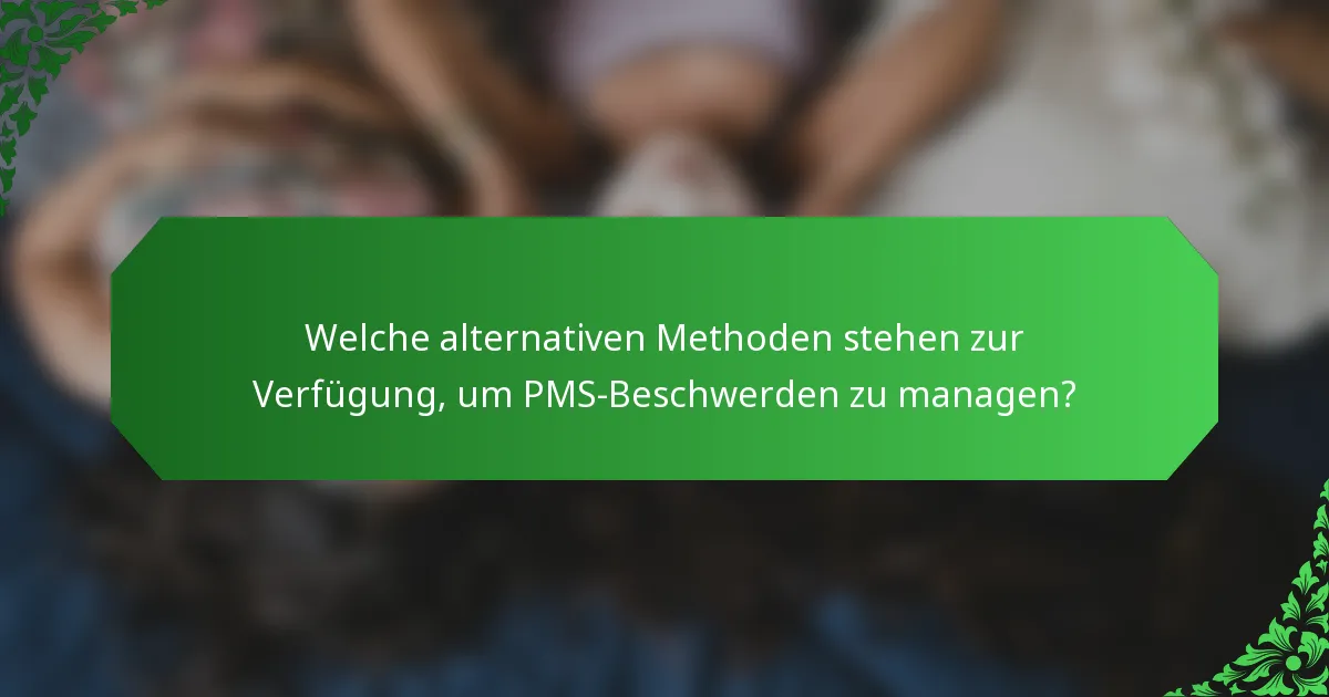 Welche alternativen Methoden stehen zur Verfügung, um PMS-Beschwerden zu managen?