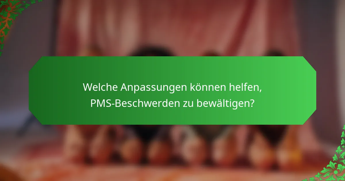 Welche Anpassungen können helfen, PMS-Beschwerden zu bewältigen?