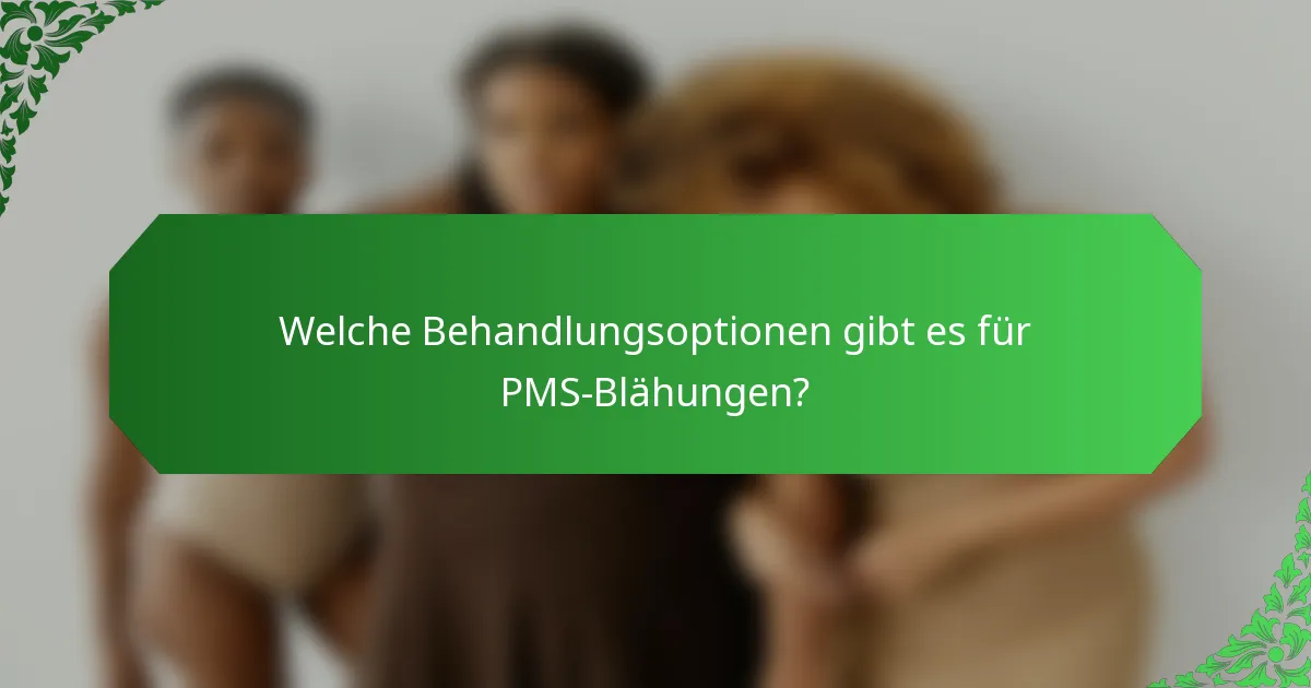 Welche Behandlungsoptionen gibt es für PMS-Blähungen?