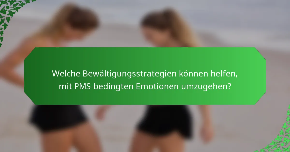 Welche Bewältigungsstrategien können helfen, mit PMS-bedingten Emotionen umzugehen?