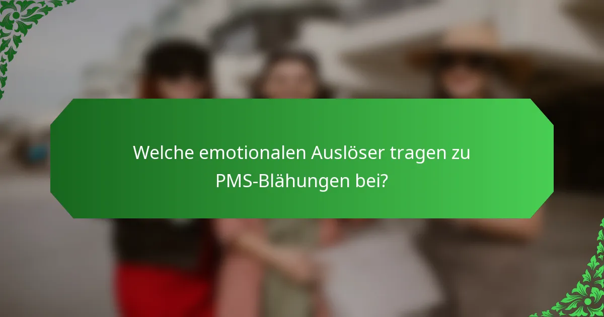 Welche emotionalen Auslöser tragen zu PMS-Blähungen bei?