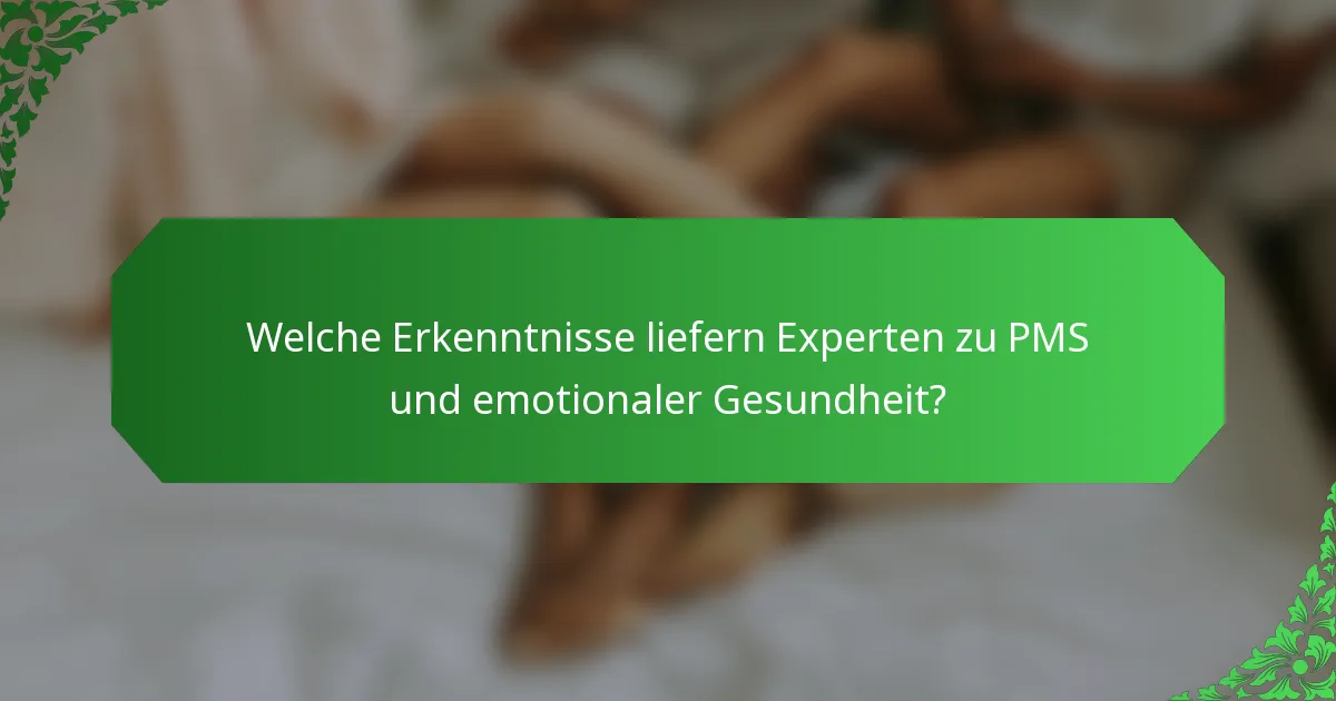 Welche Erkenntnisse liefern Experten zu PMS und emotionaler Gesundheit?