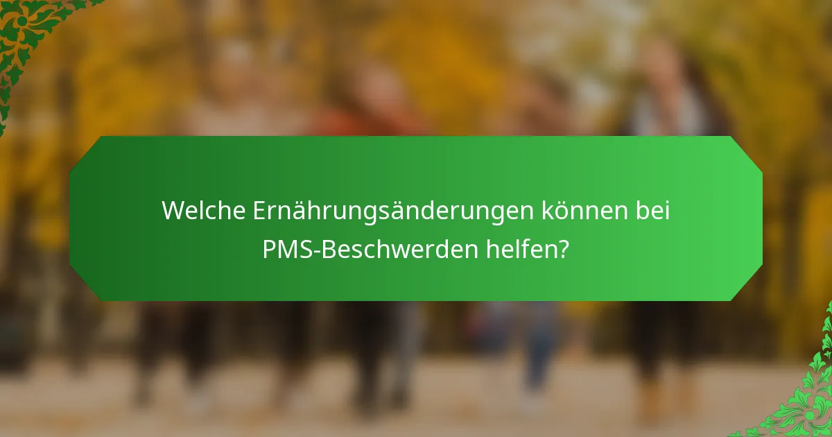 Welche Ernährungsänderungen können bei PMS-Beschwerden helfen?