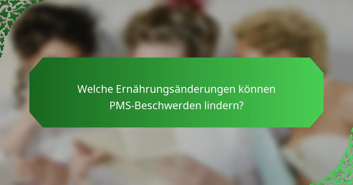 Welche Ernährungsänderungen können PMS-Beschwerden lindern?