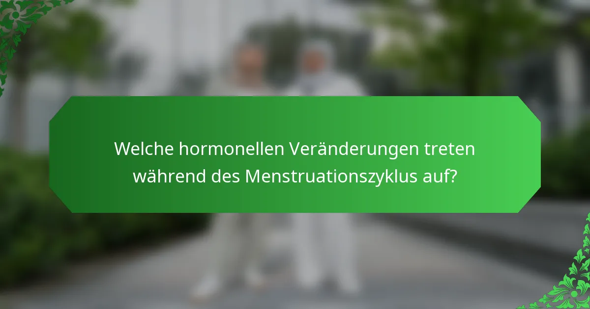 Welche hormonellen Veränderungen treten während des Menstruationszyklus auf?