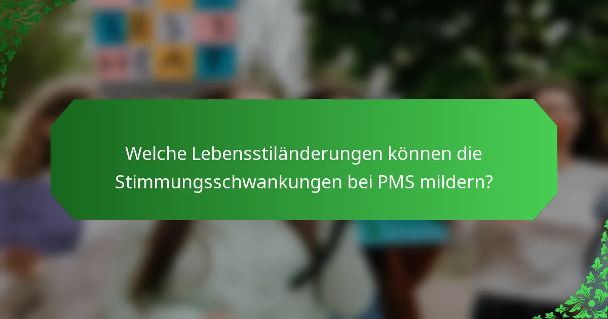 Welche Lebensstiländerungen können die Stimmungsschwankungen bei PMS mildern?