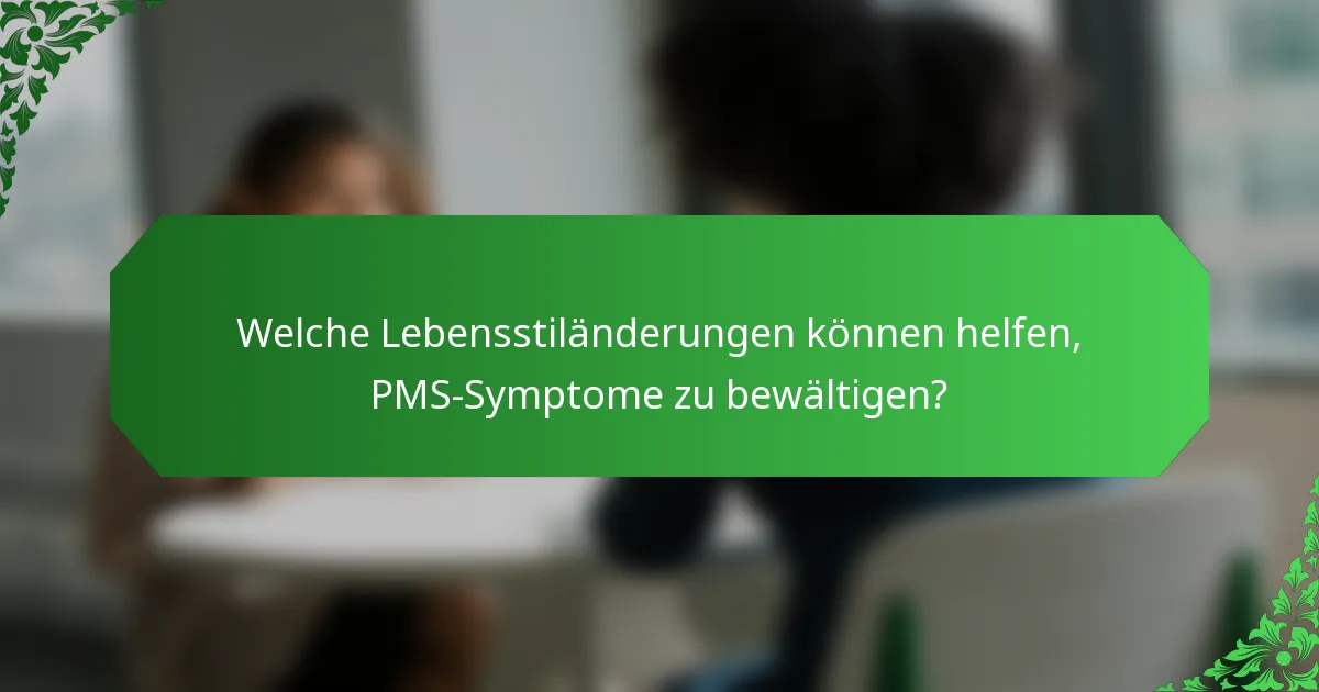 Welche Lebensstiländerungen können helfen, PMS-Symptome zu bewältigen?