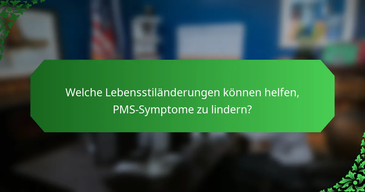 Welche Lebensstiländerungen können helfen, PMS-Symptome zu lindern?