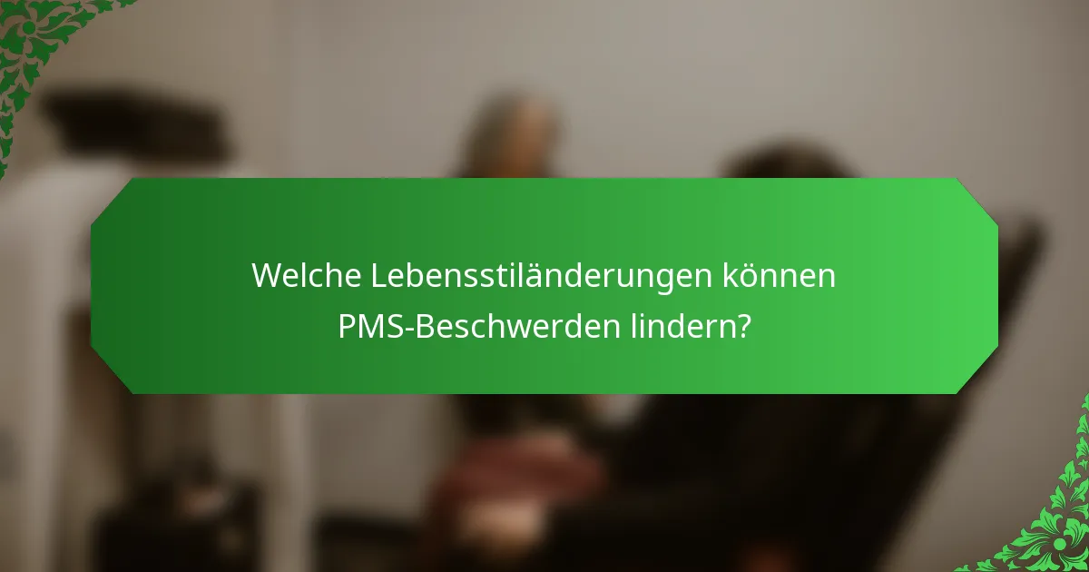 Welche Lebensstiländerungen können PMS-Beschwerden lindern?