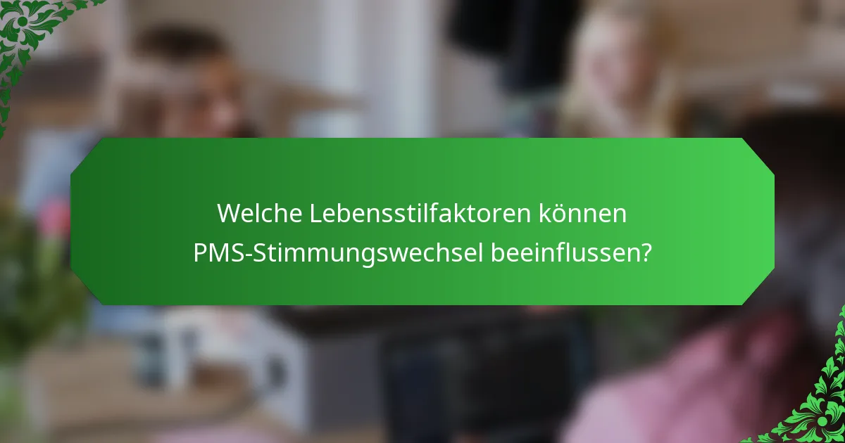 Welche Lebensstilfaktoren können PMS-Stimmungswechsel beeinflussen?