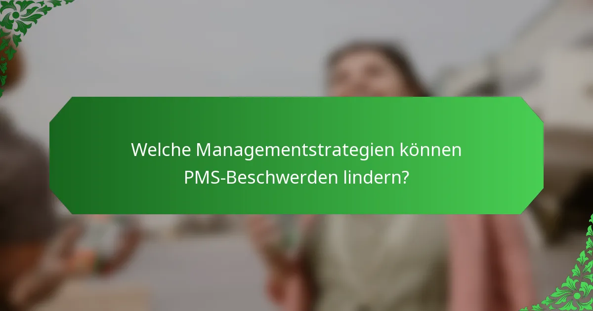 Welche Managementstrategien können PMS-Beschwerden lindern?