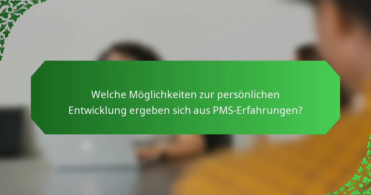 Welche Möglichkeiten zur persönlichen Entwicklung ergeben sich aus PMS-Erfahrungen?