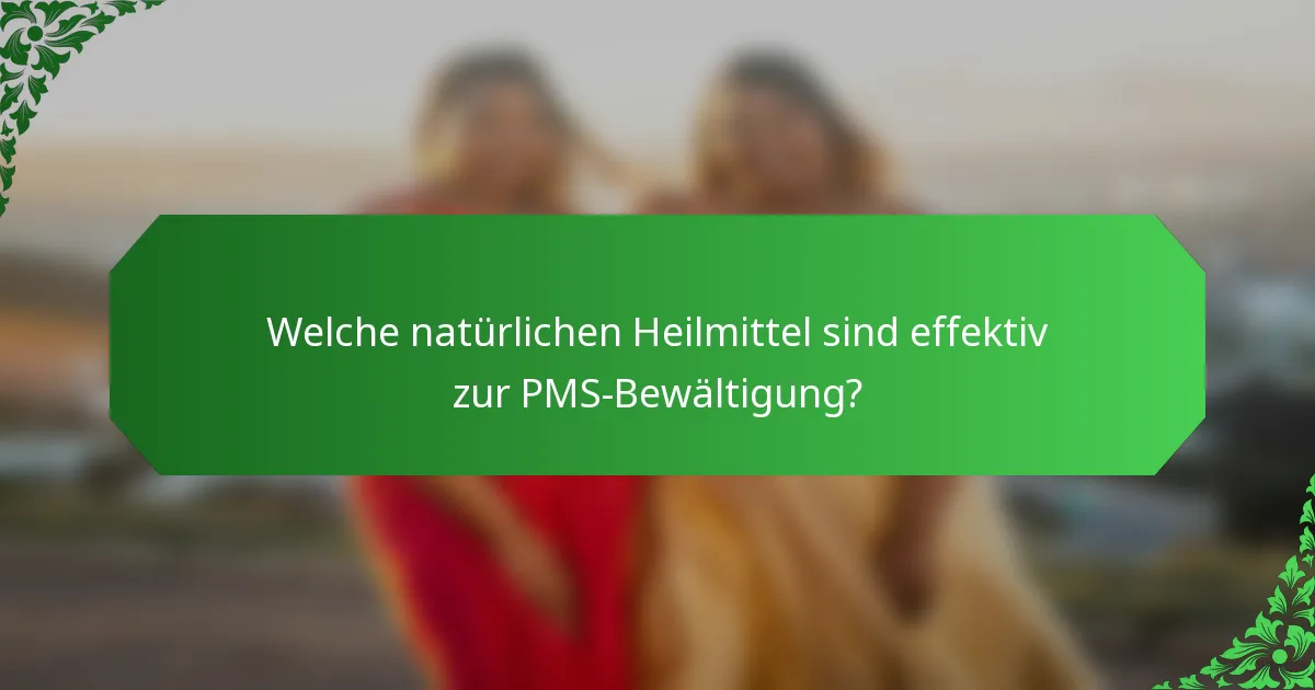 Welche natürlichen Heilmittel sind effektiv zur PMS-Bewältigung?