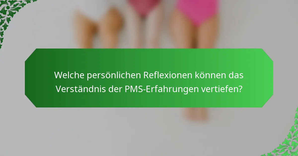 Welche persönlichen Reflexionen können das Verständnis der PMS-Erfahrungen vertiefen?