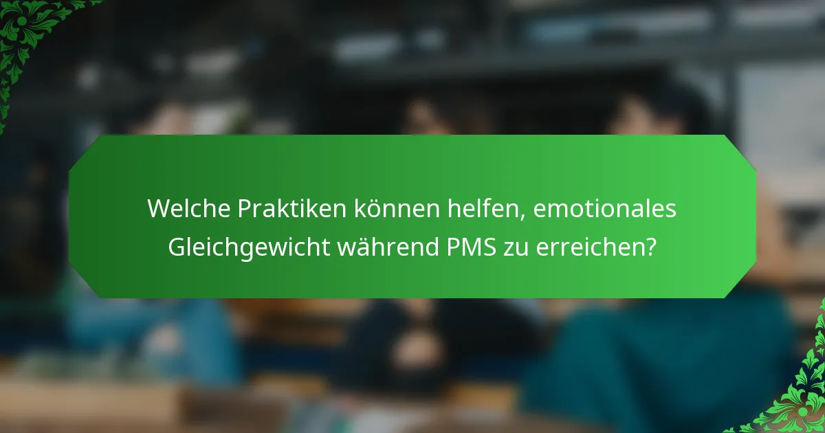 Welche Praktiken können helfen, emotionales Gleichgewicht während PMS zu erreichen?