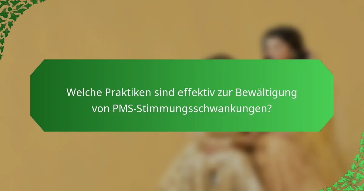 Welche Praktiken sind effektiv zur Bewältigung von PMS-Stimmungsschwankungen?