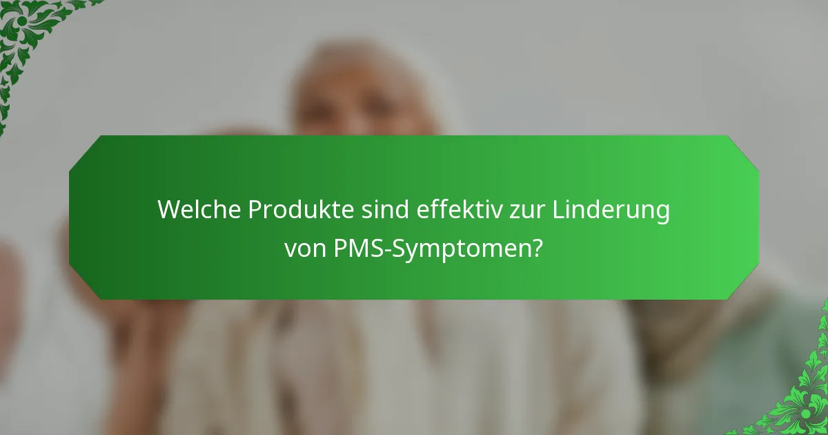 Welche Produkte sind effektiv zur Linderung von PMS-Symptomen?