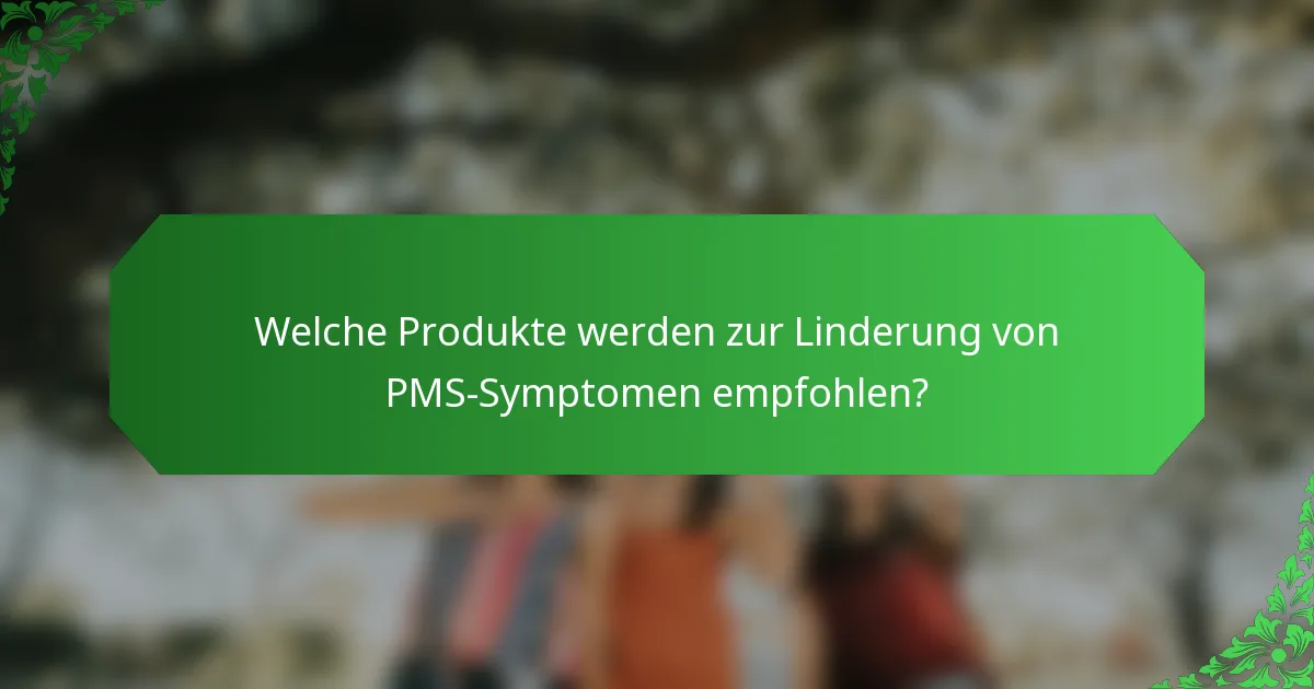 Welche Produkte werden zur Linderung von PMS-Symptomen empfohlen?