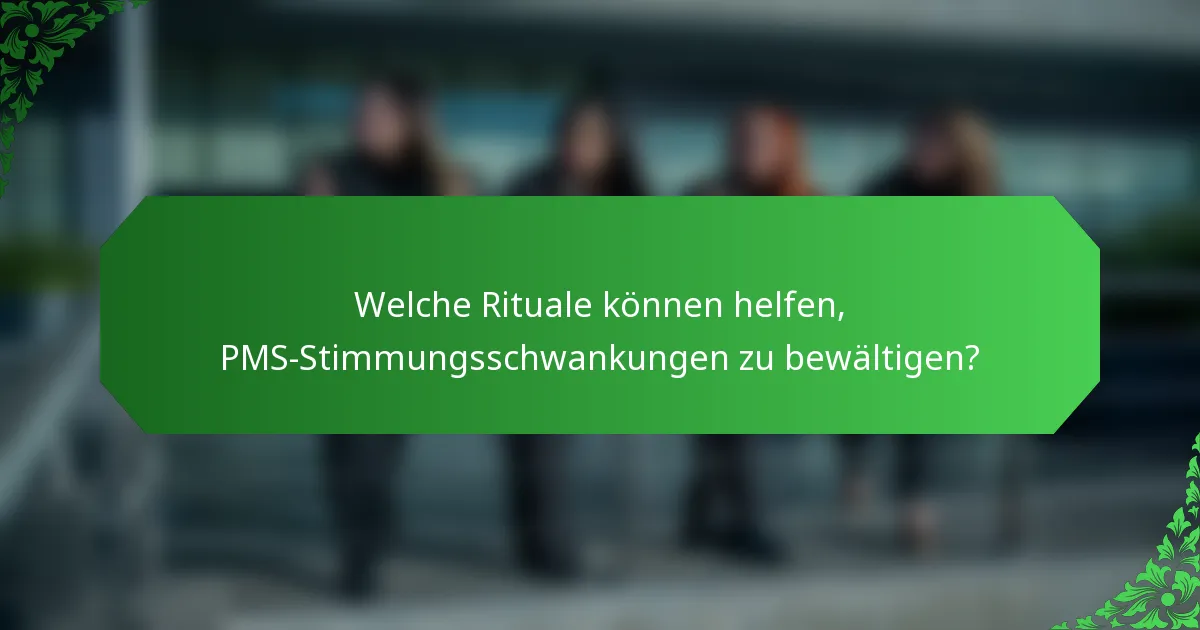 Welche Rituale können helfen, PMS-Stimmungsschwankungen zu bewältigen?