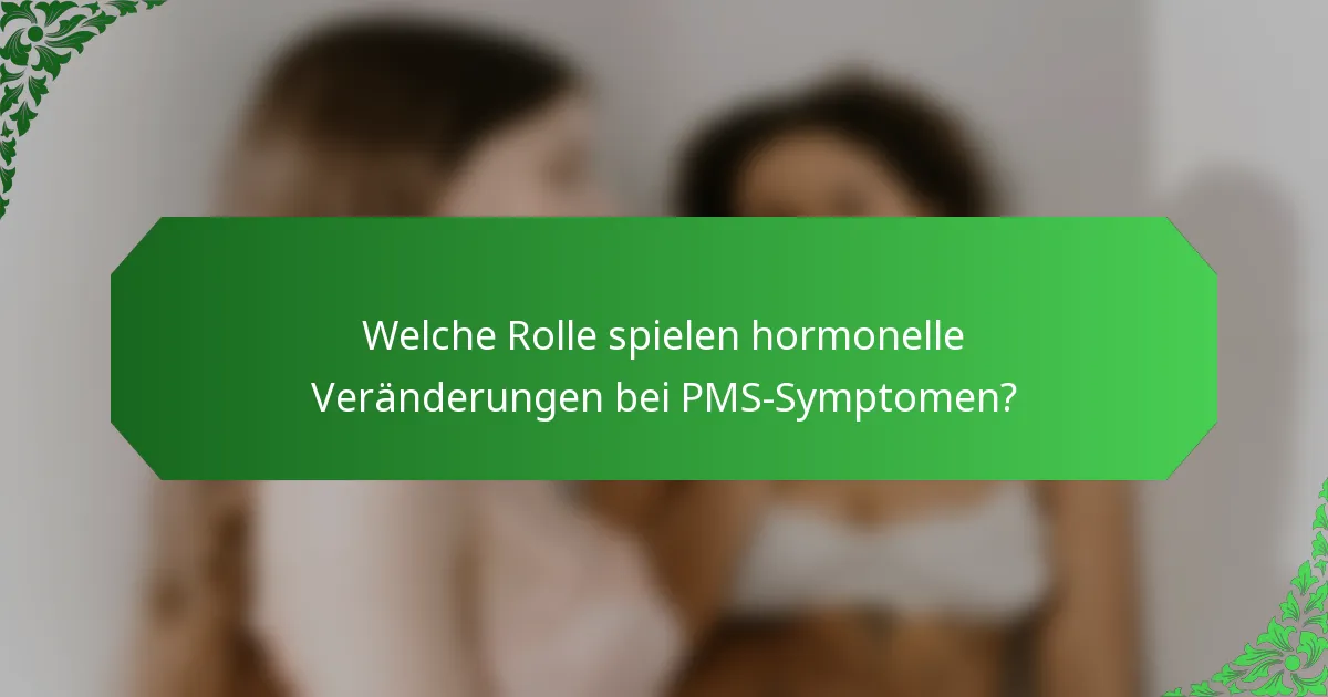 Welche Rolle spielen hormonelle Veränderungen bei PMS-Symptomen?