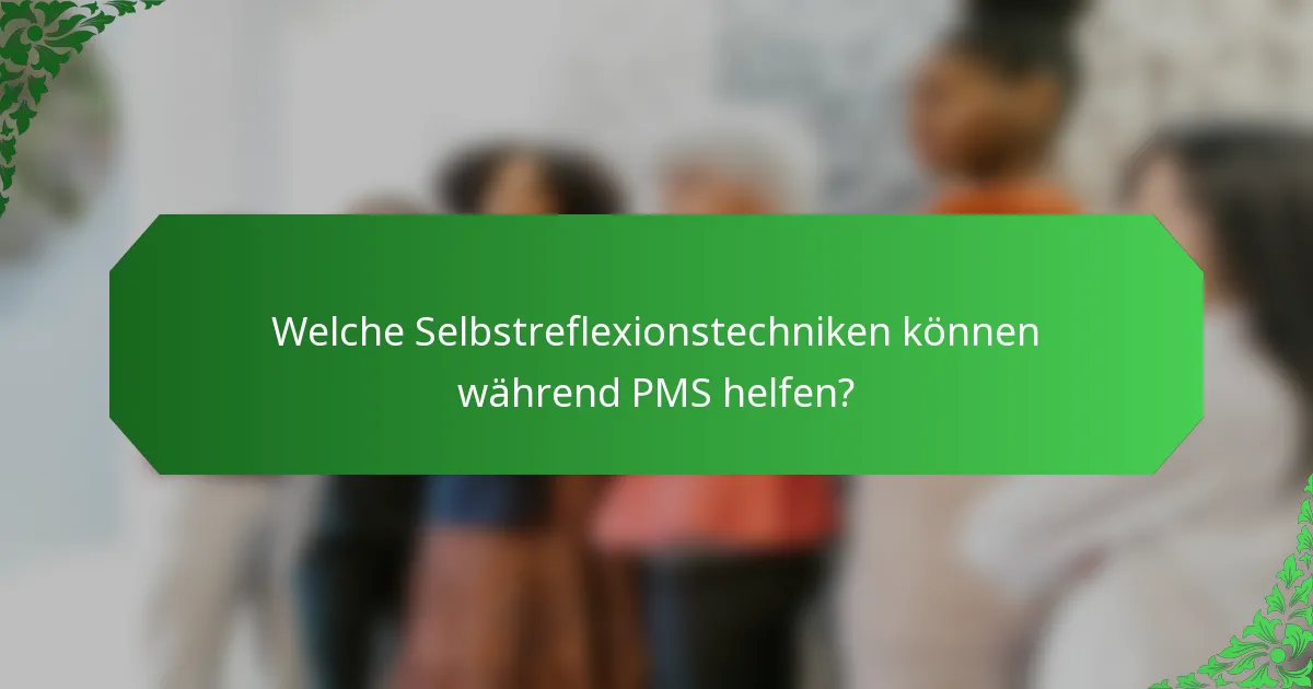 Welche Selbstreflexionstechniken können während PMS helfen?
