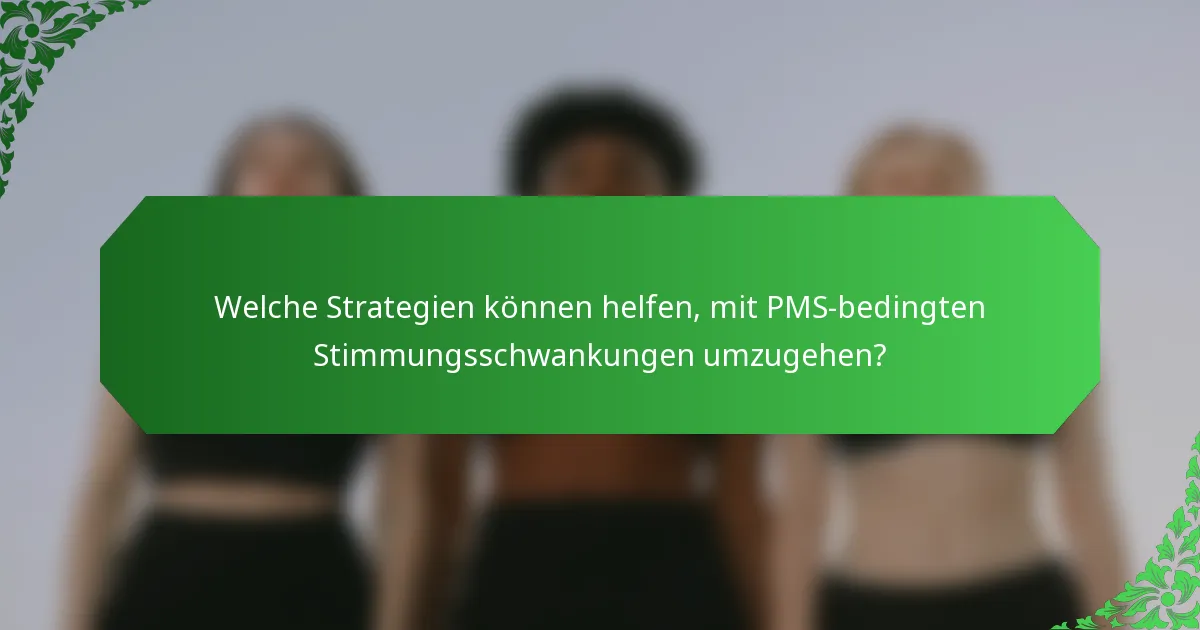 Welche Strategien können helfen, mit PMS-bedingten Stimmungsschwankungen umzugehen?