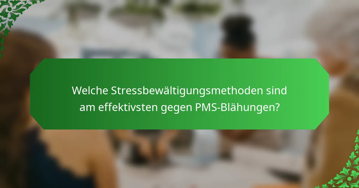 Welche Stressbewältigungsmethoden sind am effektivsten gegen PMS-Blähungen?