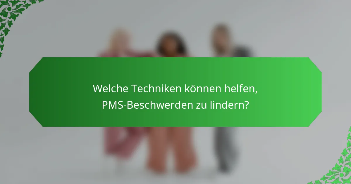 Welche Techniken können helfen, PMS-Beschwerden zu lindern?