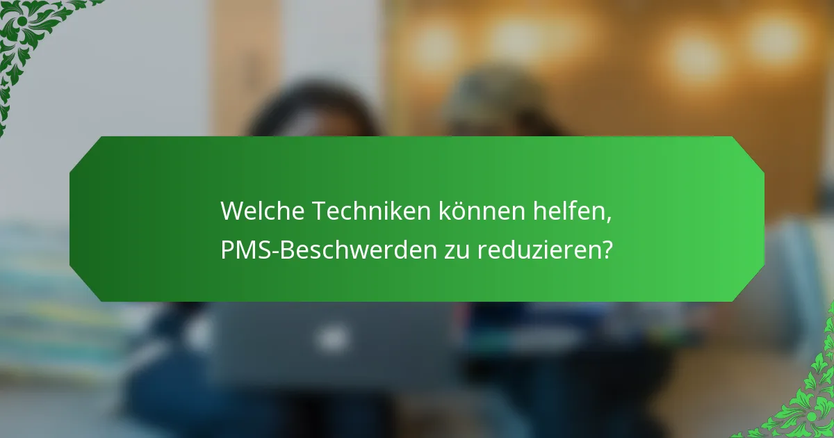 Welche Techniken können helfen, PMS-Beschwerden zu reduzieren?