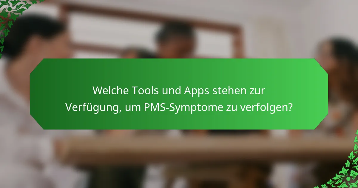 Welche Tools und Apps stehen zur Verfügung, um PMS-Symptome zu verfolgen?