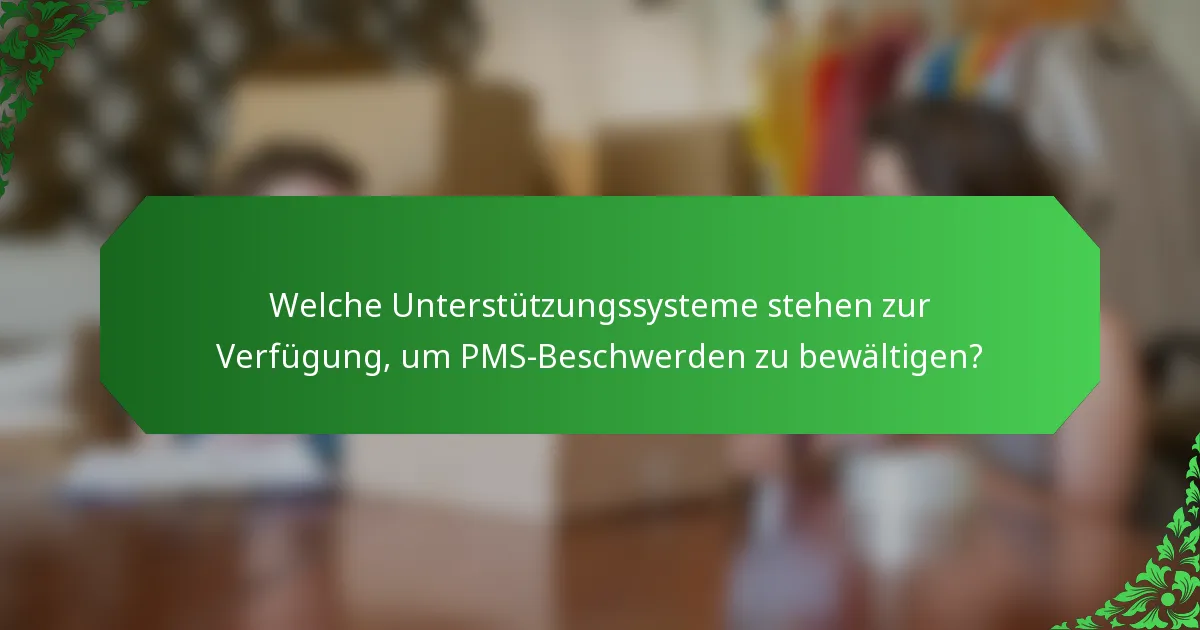 Welche Unterstützungssysteme stehen zur Verfügung, um PMS-Beschwerden zu bewältigen?