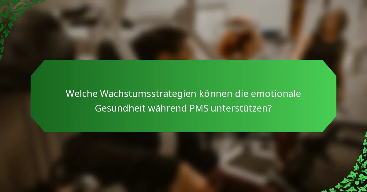 Welche Wachstumsstrategien können die emotionale Gesundheit während PMS unterstützen?