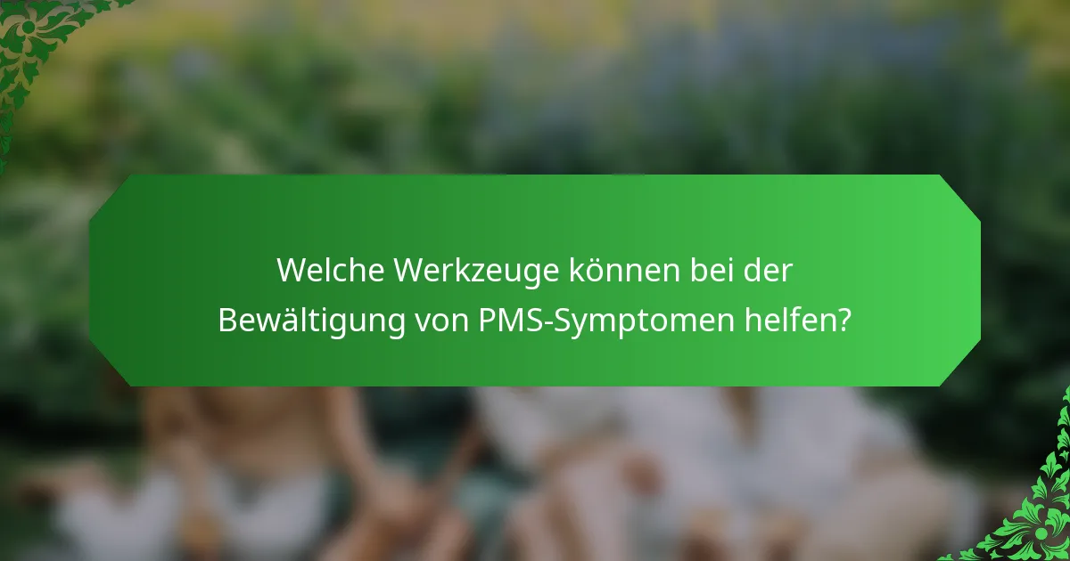 Welche Werkzeuge können bei der Bewältigung von PMS-Symptomen helfen?