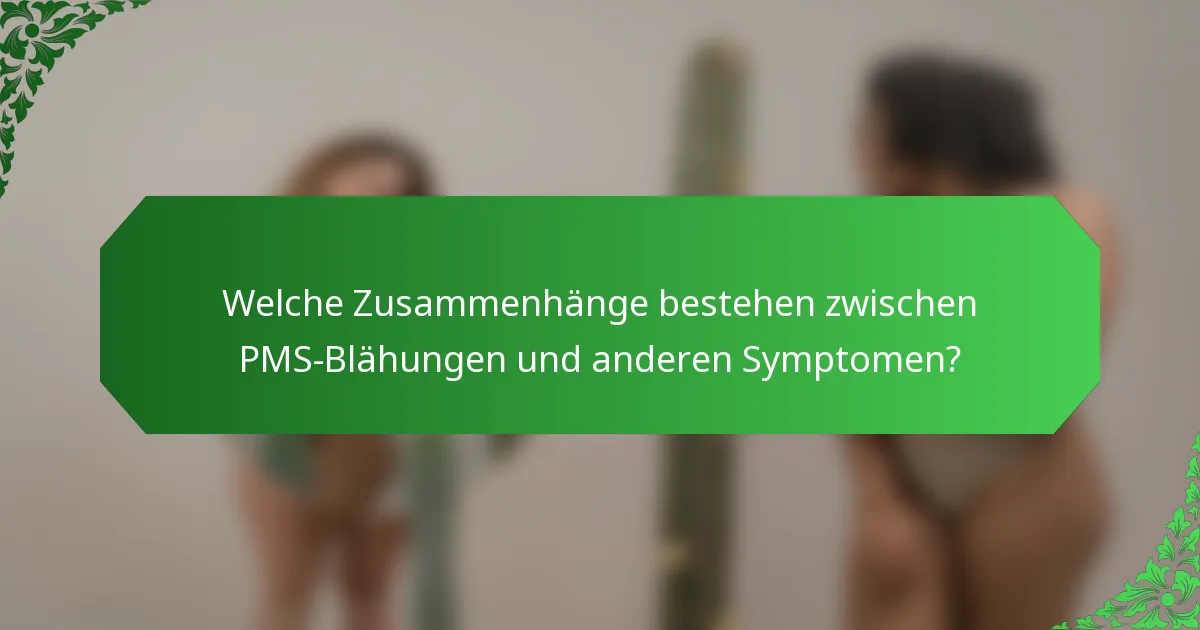 Welche Zusammenhänge bestehen zwischen PMS-Blähungen und anderen Symptomen?