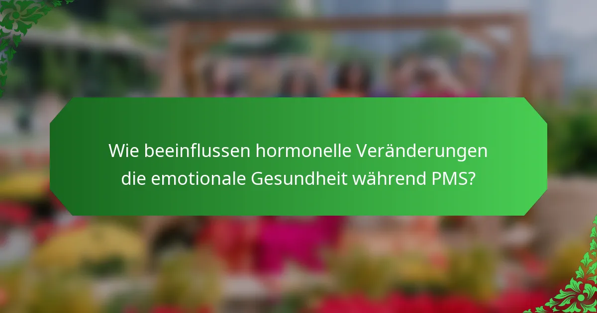 Wie beeinflussen hormonelle Veränderungen die emotionale Gesundheit während PMS?