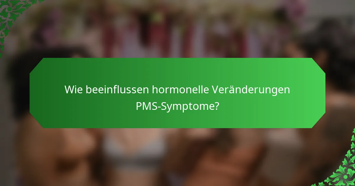 Wie beeinflussen hormonelle Veränderungen PMS-Symptome?