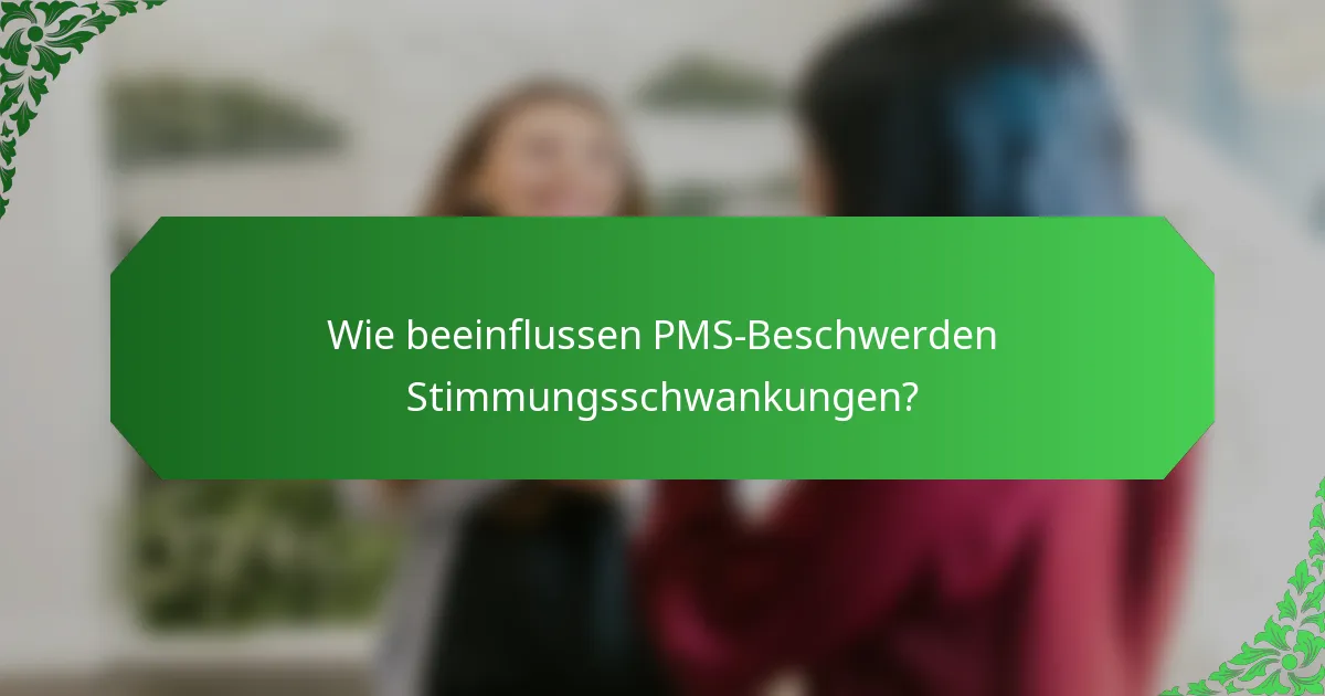 Wie beeinflussen PMS-Beschwerden Stimmungsschwankungen?