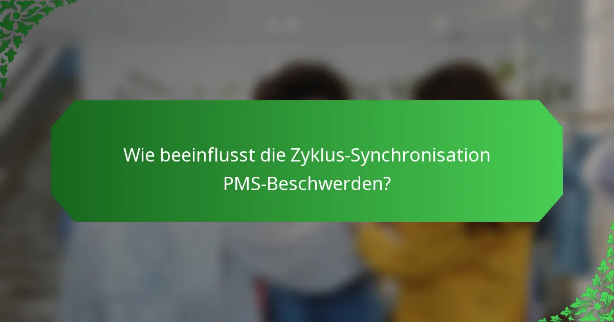 Wie beeinflusst die Zyklus-Synchronisation PMS-Beschwerden?