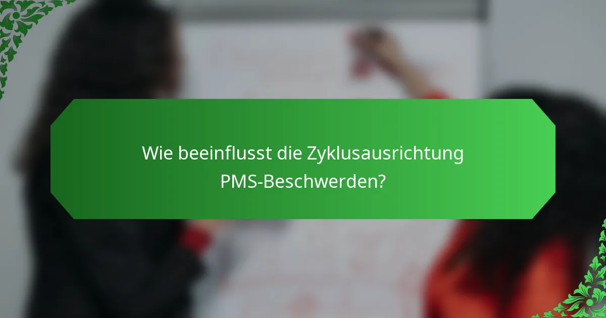 Wie beeinflusst die Zyklusausrichtung PMS-Beschwerden?