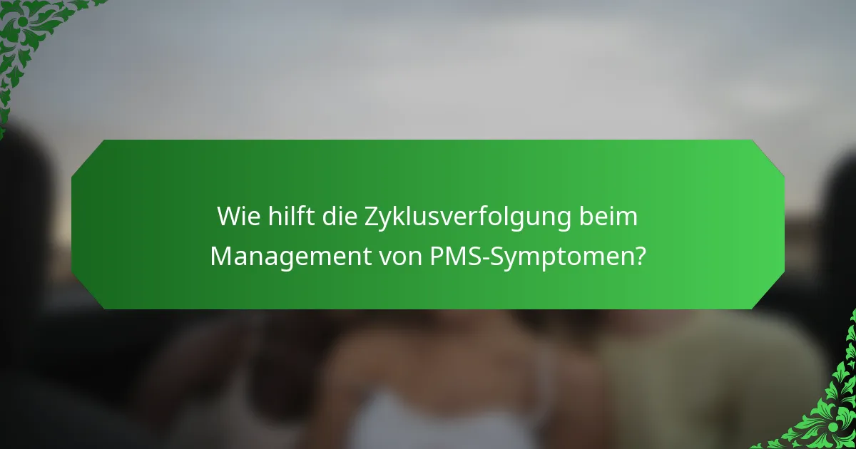 Wie hilft die Zyklusverfolgung beim Management von PMS-Symptomen?