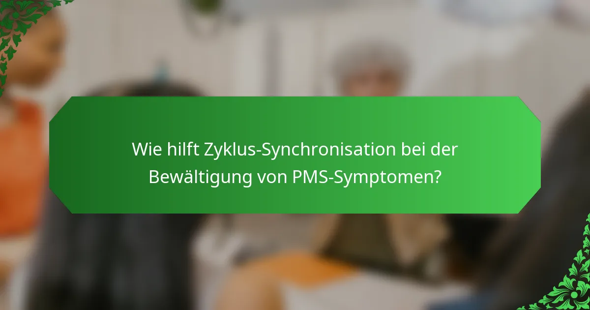 Wie hilft Zyklus-Synchronisation bei der Bewältigung von PMS-Symptomen?