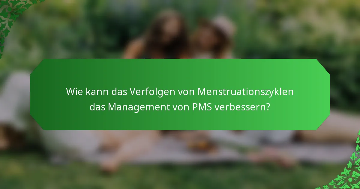 Wie kann das Verfolgen von Menstruationszyklen das Management von PMS verbessern?